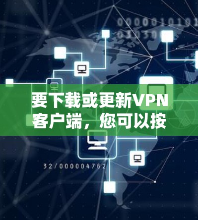 要下载或更新VPN客户端，您可以按照以下步骤操作