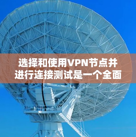 选择和使用VPN节点并进行连接测试是一个全面的网络安全步骤，以下是详细的指南