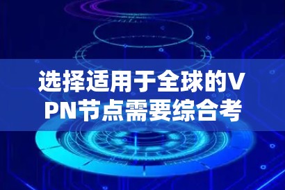 选择适用于全球的VPN节点需要综合考虑多个因素。以下是一些关键点，帮助你做出明智的选择