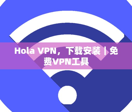 Hola VPN，下载安装｜免费VPN工具
