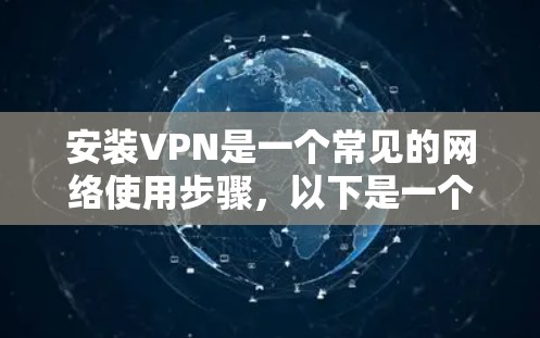 安装VPN是一个常见的网络使用步骤，以下是一个简单且详细的指南，帮助您顺利安装和使用VPN