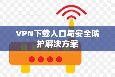 VPN下载入口与安全防护解决方案