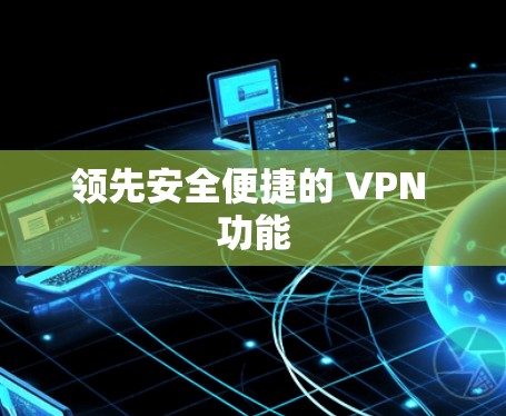 领先安全便捷的 VPN 功能 领先安全便捷的 VPN 功能