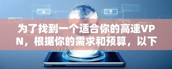 为了找到一个适合你的高速VPN，根据你的需求和预算，以下是推荐的几种选择