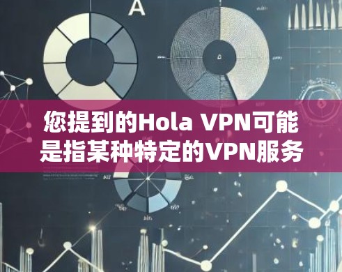 您提到的Hola VPN可能是指某种特定的VPN服务，但Hola通常指的是问候，因此不太可能直接与VPN服务相关。如果您指的是多平台版本或多设备支持，可以提供以下信息