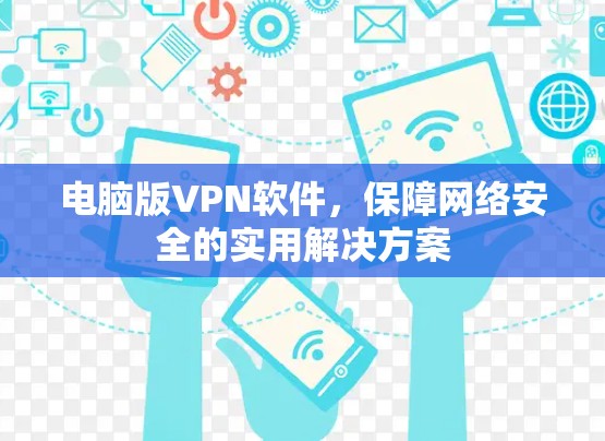 电脑版VPN软件，保障网络安全的实用解决方案