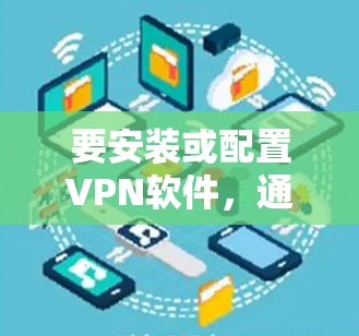 要安装或配置VPN软件，通常需要下载相应的安装包或配置包。以下是一个通用的VPN软件安装包下载链接，供你参考