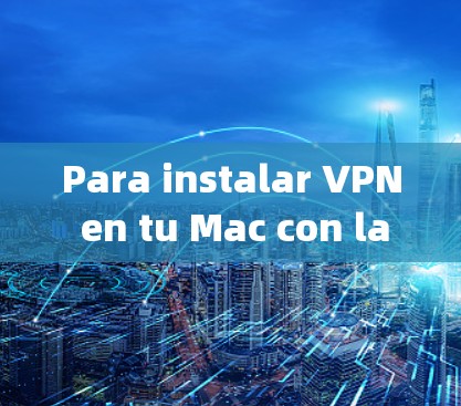 Para instalar VPN en tu Mac con la客户端 Mac,sigs los pasos siguientes:
