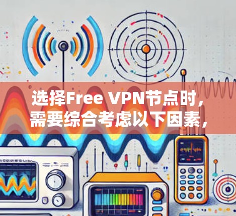 选择Free VPN节点时，需要综合考虑以下因素，包括节点的稳定性、延迟、安全性和可用性。以下是关于如何选择Free VPN节点和测试线路的分步指南