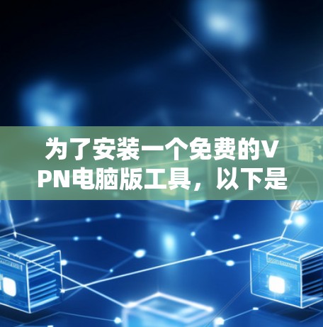为了安装一个免费的VPN电脑版工具，以下是一步步的建议