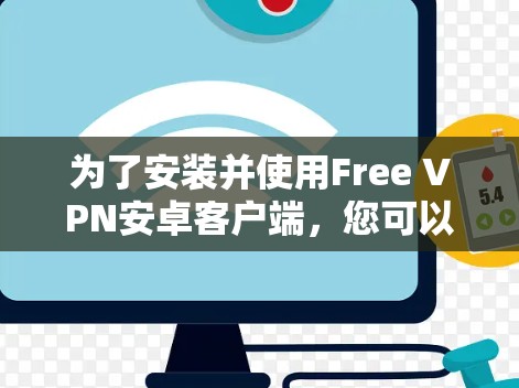 为了安装并使用Free VPN安卓客户端，您可以按照以下步骤进行