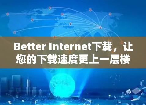 Better Internet下载，让您的下载速度更上一层楼！