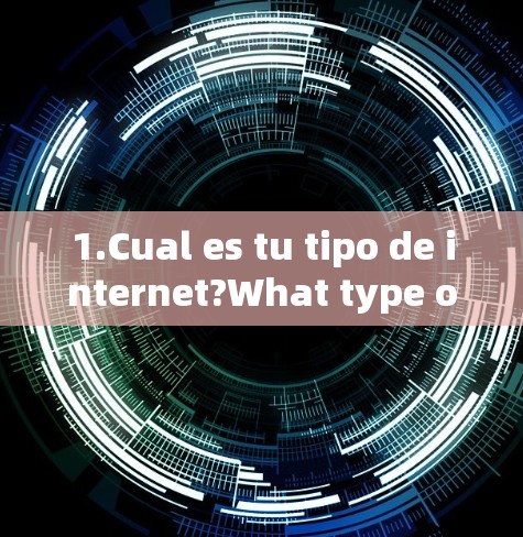1.Cual es tu tipo de internet?What type of internet do you have?