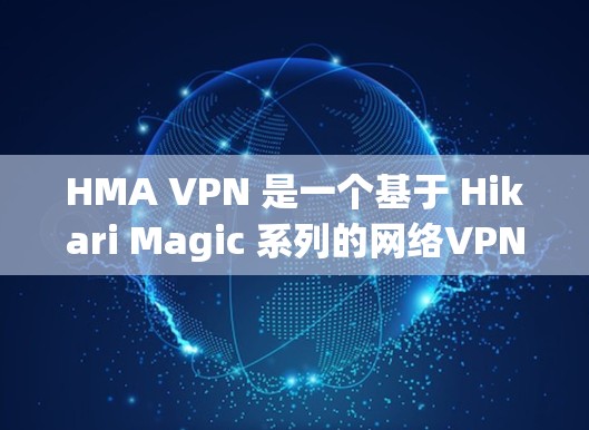 HMA VPN 是一个基于 Hikari Magic 系列的网络VPN服务，提供加密、多设备连接、安全设置等功能。以下是使用 HMA VPN 的详细步骤