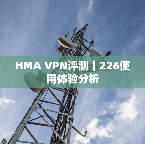 HMA VPN评测｜226使用体验分析