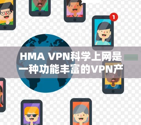 HMA VPN科学上网是一种功能丰富的VPN产品，旨在提供安全、高效和便捷的网络连接。以下是对其使用体验的详细分析