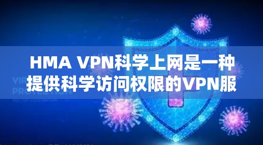 HMA VPN科学上网是一种提供科学访问权限的VPN服务，主要用于在特定网络环境进行外部服务器或文件的访问。以下是详细的操作步骤和使用指南