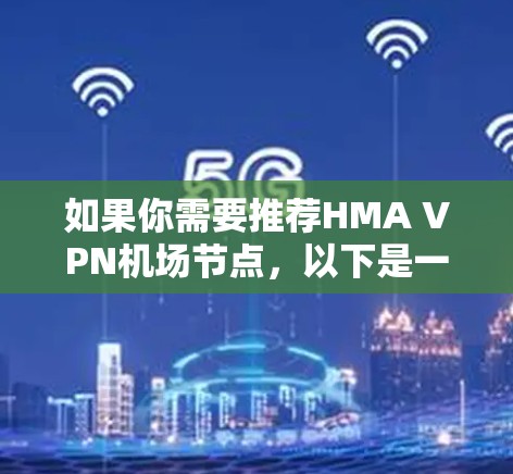 如果你需要推荐HMA VPN机场节点，以下是一些常用的选项，这些节点通常提供高速、加密的VPN服务，并且靠近机场或有很好的服务体验