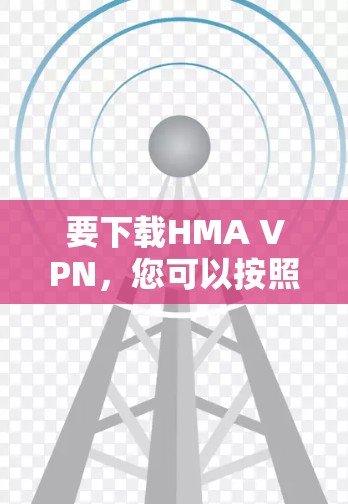要下载HMA VPN，您可以按照以下步骤操作