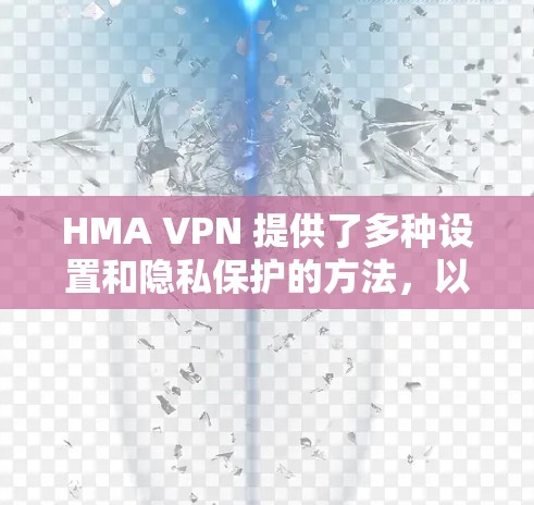 HMA VPN 提供了多种设置和隐私保护的方法，以确保用户的数据和隐私受到保护。以下是一些关键的隐私保护方法和设置建议
