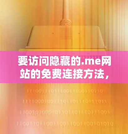 要访问隐藏的.me网站的免费连接方法，可以按照以下步骤进行