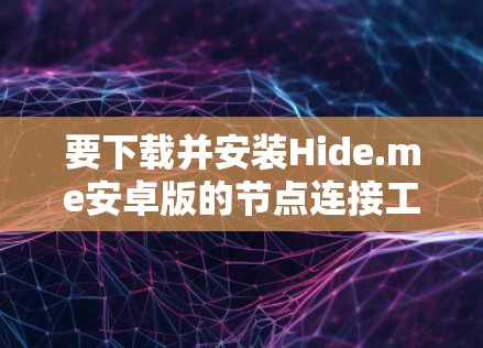 要下载并安装Hide.me安卓版的节点连接工具，您可以按照以下步骤操作
