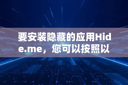 要安装隐藏的应用Hide.me，您可以按照以下步骤操作