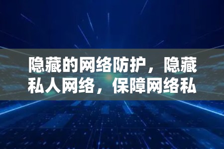 隐藏的网络防护，隐藏私人网络，保障网络私密性