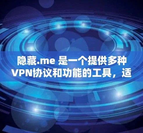 隐藏.me 是一个提供多种VPN协议和功能的工具，适合用户在适应网络变化时优化VPN设置。以下是它的主要功能和特点