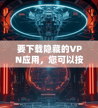 要下载隐藏的VPN应用，您可以按照以下步骤进行