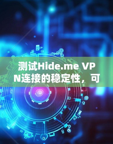 测试Hide.me VPN连接的稳定性，可以按照以下步骤进行