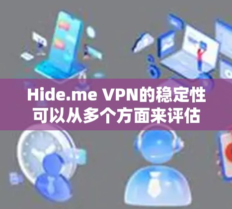 Hide.me VPN的稳定性可以从多个方面来评估，主要包括以下几点