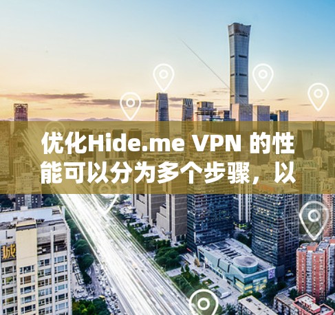 优化Hide.me VPN 的性能可以分为多个步骤，以确保网络连接稳定，减少延迟。以下是一个系统化的指南