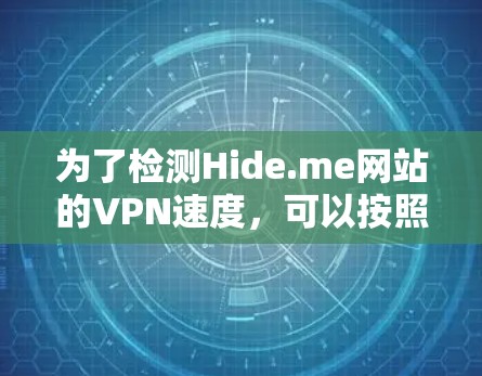 为了检测Hide.me网站的VPN速度，可以按照以下步骤进行