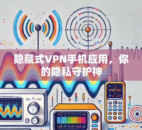 隐藏式VPN手机应用，你的隐私守护神