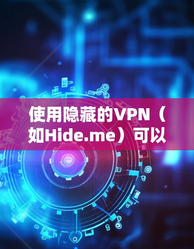 使用隐藏的VPN（如Hide.me）可以帮助你在不暴露自己身份的情况下访问特定网站或网络。以下是一个详细的使用教程，帮助你熟悉并成功使用Hide.me VPN