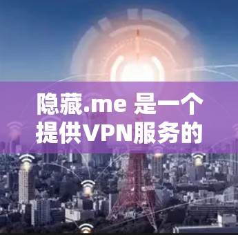 隐藏.me 是一个提供VPN服务的软件，它在功能、安全性和用户体验方面都有一定的表现。以下是对隐藏.me 的详细分析