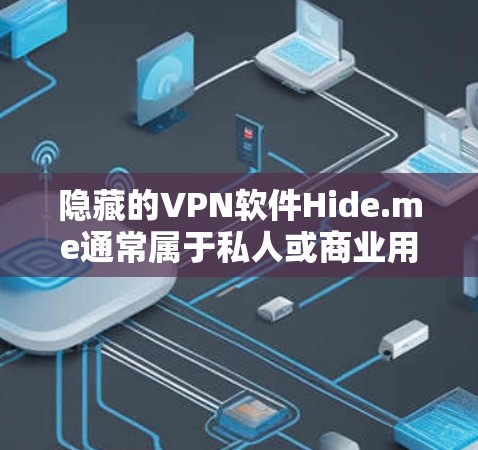 隐藏的VPN软件Hide.me通常属于私人或商业用途，下载时需谨慎处理。以下是下载并使用该软件的步骤
