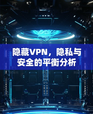 隐藏VPN，隐私与安全的平衡分析