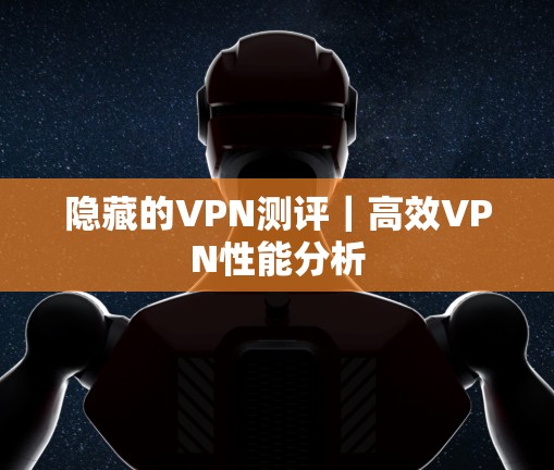 隐藏的VPN测评｜高效VPN性能分析