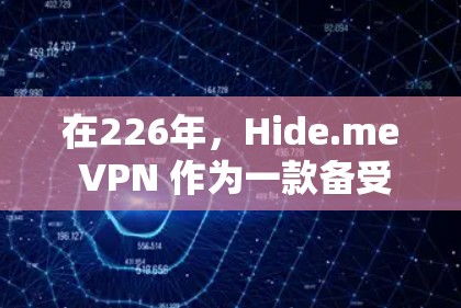 在226年，Hide.me VPN 作为一款备受关注的VPN服务，凭借其安全、可靠和多端支持的特性，正在逐渐成为VPN市场的热门选择。以下是对226年Hide.me VPN 综合体验的分析