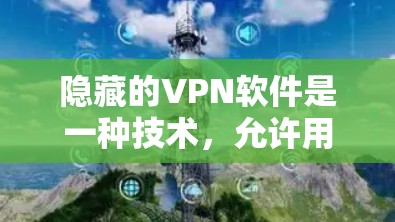隐藏的VPN软件是一种技术，允许用户访问隐藏在安全网络中的网站，而无需暴露在公开网络环境中。以下是一些推荐的隐藏VPN软件及其使用指南