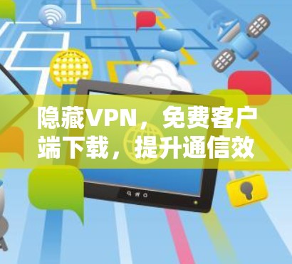 隐藏VPN，免费客户端下载，提升通信效率