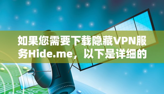 如果您需要下载隐藏VPN服务Hide.me，以下是详细的步骤