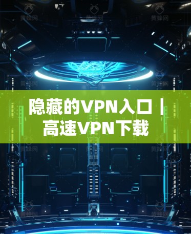 隐藏的VPN入口｜高速VPN下载