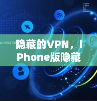 隐藏的VPN，iPhone版隐藏的 VPN，隐藏的秘密，隐藏的网络安全