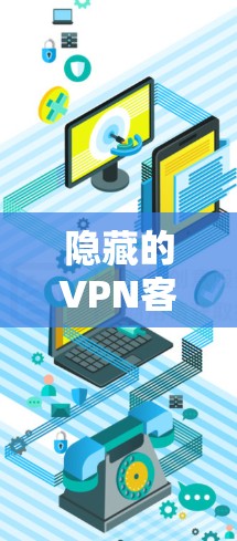 隐藏的VPN客户端下载，安全、匿名、流畅，让私密连接更安心