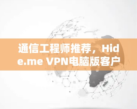 通信工程师推荐，Hide.me VPN电脑版客户端，值得信赖的网络安全工具