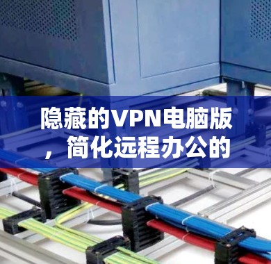 隐藏的VPN电脑版，简化远程办公的高效选择