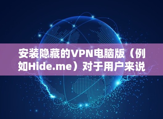 安装隐藏的VPN电脑版（例如Hide.me）对于用户来说是一个很好的扩展，可以帮助他们访问更多的VPN服务。以下是详细的安装步骤，针对Windows用户